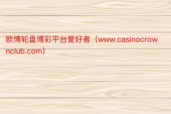 欧博轮盘博彩平台爱好者（www.casinocrownclub.com）
