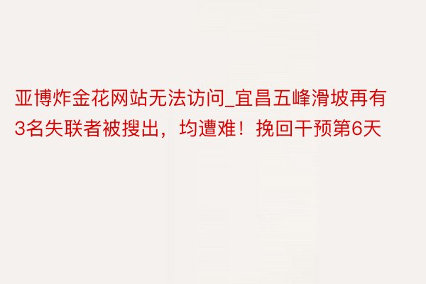 亚博炸金花网站无法访问_宜昌五峰滑坡再有3名失联者被搜出，均遭难！挽回干预第6天