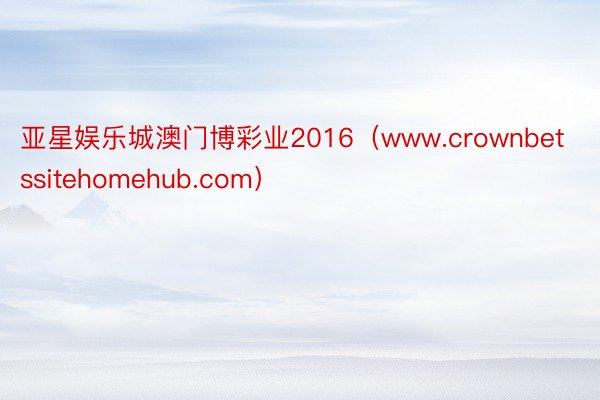 亚星娱乐城澳门博彩业2016（www.crownbetssitehomehub.com）