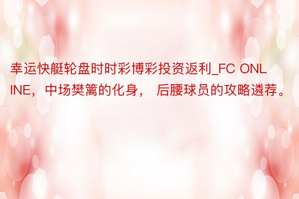 幸运快艇轮盘时时彩博彩投资返利_FC ONLINE，中场樊篱的化身， 后腰球员的攻略遴荐。