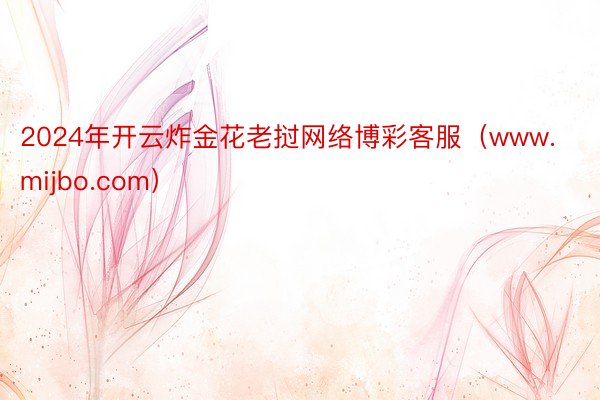 2024年开云炸金花老挝网络博彩客服（www.mijbo.com）
