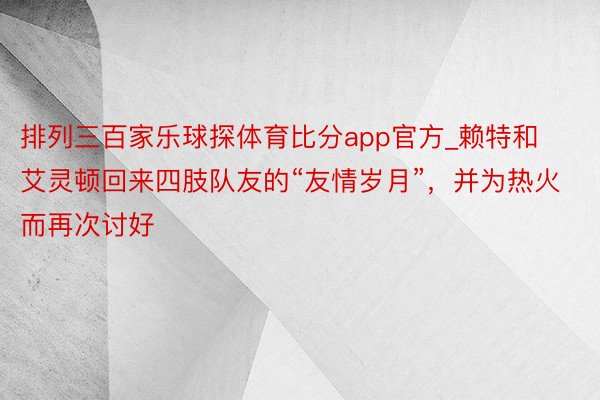 排列三百家乐球探体育比分app官方_赖特和艾灵顿回来四肢队友的“友情岁月”，并为热火而再次讨好