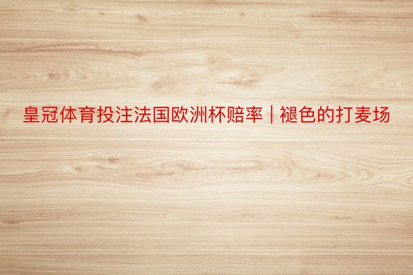 皇冠体育投注法国欧洲杯赔率 | 褪色的打麦场