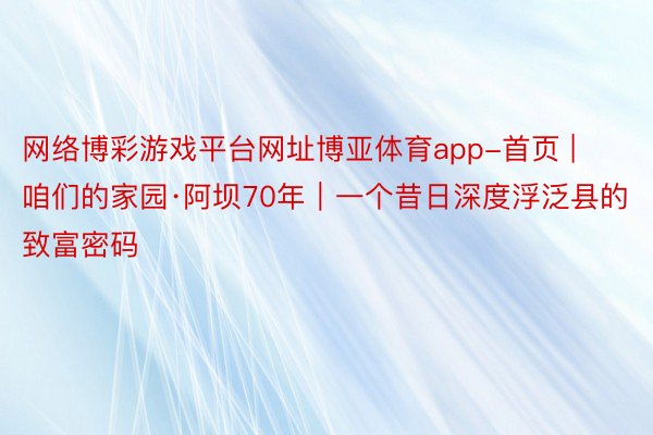 网络博彩游戏平台网址博亚体育app-首页 | 咱们的家园·阿坝70年｜一个昔日深度浮泛县的致富密码