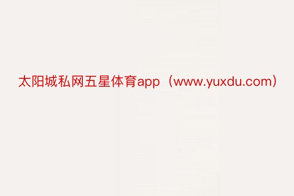 太阳城私网五星体育app（www.yuxdu.com）