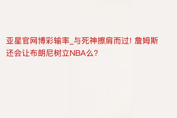 亚星官网博彩输率_与死神擦肩而过! 詹姆斯还会让布朗尼树立NBA么?