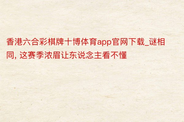 香港六合彩棋牌十博体育app官网下载_谜相同, 这赛季浓眉让东说念主看不懂