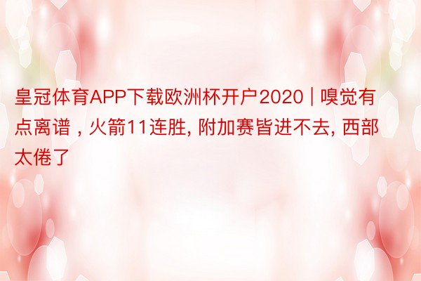 皇冠体育APP下载欧洲杯开户2020 | 嗅觉有点离谱 , 火箭11连胜, 附加赛皆进不去, 西部太倦了