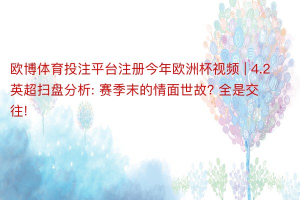 欧博体育投注平台注册今年欧洲杯视频 | 4.2英超扫盘分析: 赛季末的情面世故? 全是交往!