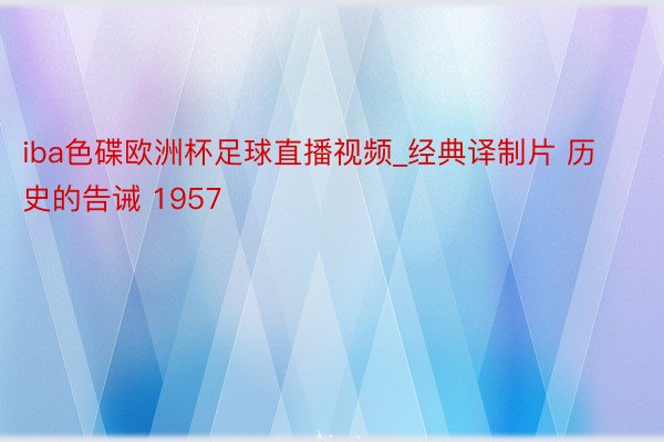 iba色碟欧洲杯足球直播视频_经典译制片 历史的告诫 1957
