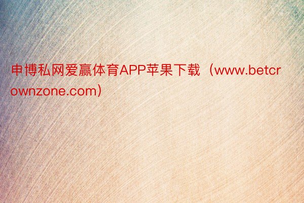申博私网爱赢体育APP苹果下载（www.betcrownzone.com）