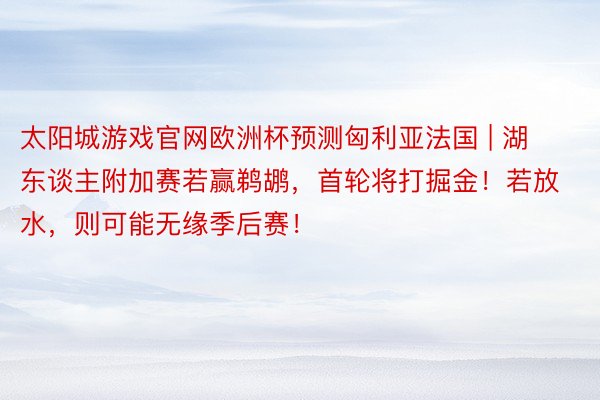 太阳城游戏官网欧洲杯预测匈利亚法国 | 湖东谈主附加赛若赢鹈鹕，首轮将打掘金！若放水，则可能无缘季后赛！