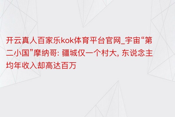 开云真人百家乐kok体育平台官网_宇宙“第二小国”摩纳哥: 疆城仅一个村大, 东说念主均年收入却高达百万
