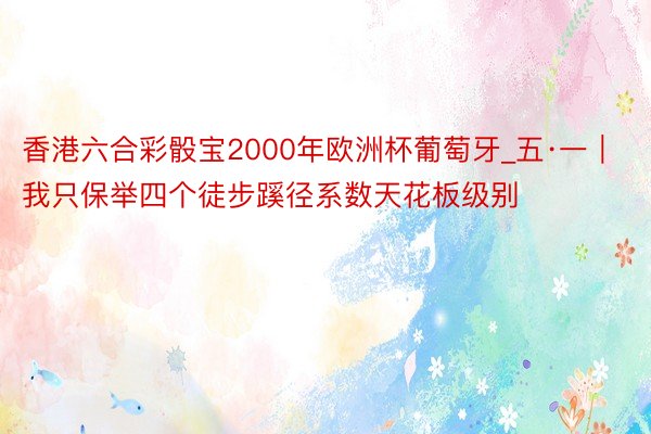 香港六合彩骰宝2000年欧洲杯葡萄牙_五·一｜我只保举四个徒步蹊径系数天花板级别