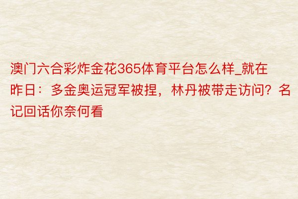 澳门六合彩炸金花365体育平台怎么样_就在昨日：多金奥运冠军被捏，林丹被带走访问？名记回话你奈何看