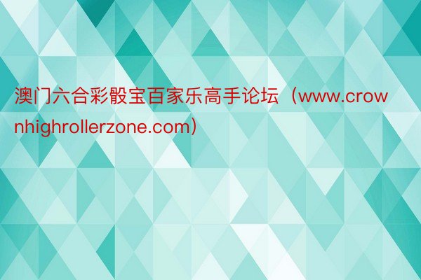 澳门六合彩骰宝百家乐高手论坛（www.crownhighrollerzone.com）