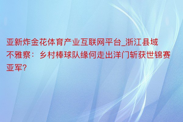 亚新炸金花体育产业互联网平台_浙江县域不雅察：乡村棒球队缘何走出洋门斩获世锦赛亚军？