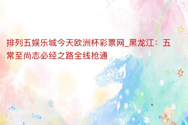 排列五娱乐城今天欧洲杯彩票网_黑龙江：五常至尚志必经之路全线抢通