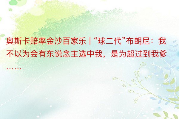 奥斯卡赔率金沙百家乐 | “球二代”布朗尼：我不以为会有东说念主选中我，是为超过到我爹……
