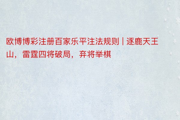 欧博博彩注册百家乐平注法规则 | 逐鹿天王山，雷霆四将破局，弃将举棋