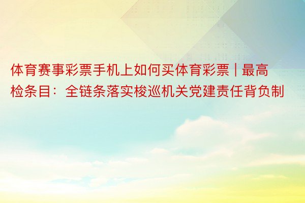 体育赛事彩票手机上如何买体育彩票 | 最高检条目：全链条落实梭巡机关党建责任背负制