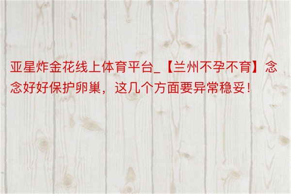 亚星炸金花线上体育平台_【兰州不孕不育】念念好好保护卵巢，这几个方面要异常稳妥！