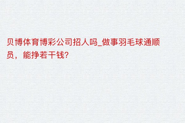 贝博体育博彩公司招人吗_做事羽毛球通顺员，能挣若干钱？