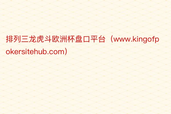 排列三龙虎斗欧洲杯盘口平台（www.kingofpokersitehub.com）
