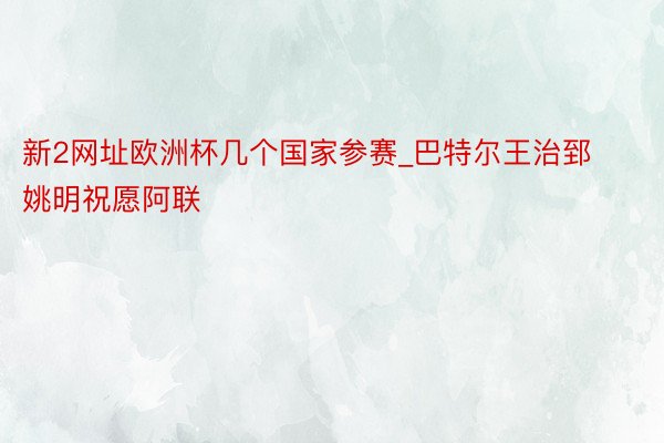 新2网址欧洲杯几个国家参赛_巴特尔王治郅姚明祝愿阿联