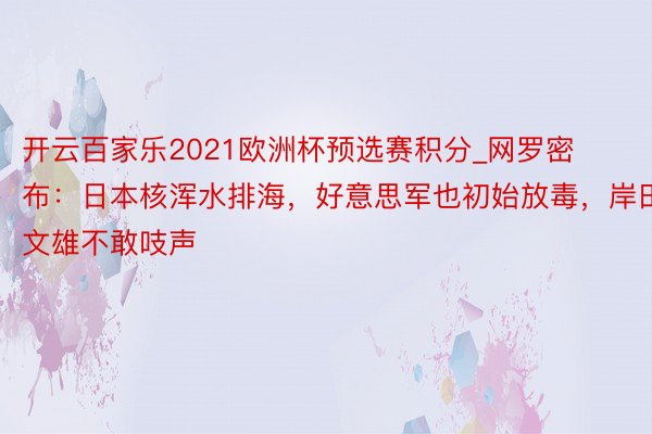 开云百家乐2021欧洲杯预选赛积分_网罗密布：日本核浑水排海，好意思军也初始放毒，岸田文雄不敢吱声