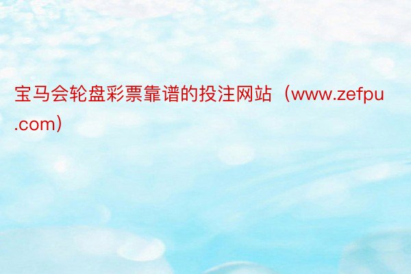 宝马会轮盘彩票靠谱的投注网站（www.zefpu.com）