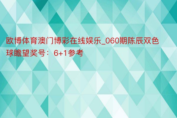 欧博体育澳门博彩在线娱乐_060期陈辰双色球瞻望奖号：6+1参考