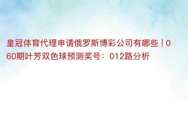皇冠体育代理申请俄罗斯博彩公司有哪些 | 060期叶芳双色球预测奖号：012路分析