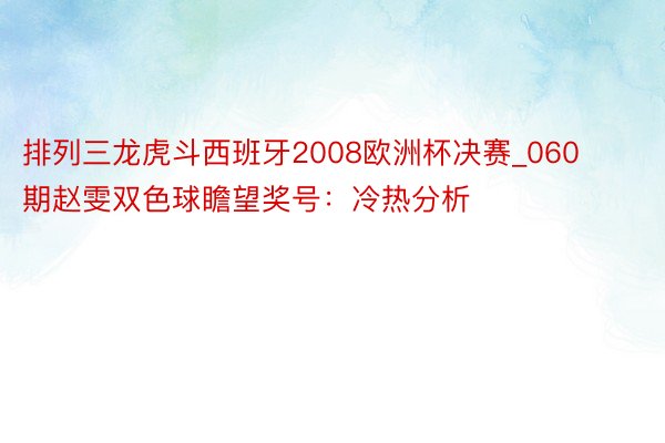 排列三龙虎斗西班牙2008欧洲杯决赛_060期赵雯双色球瞻望奖号：冷热分析