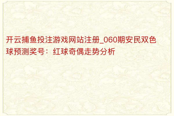 开云捕鱼投注游戏网站注册_060期安民双色球预测奖号：红球奇偶走势分析