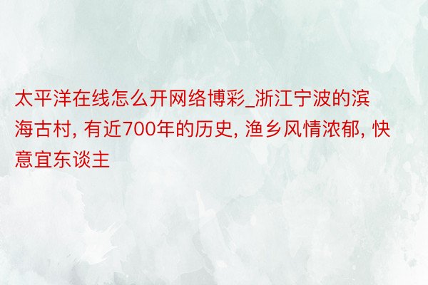 太平洋在线怎么开网络博彩_浙江宁波的滨海古村, 有近700年的历史, 渔乡风情浓郁, 快意宜东谈主