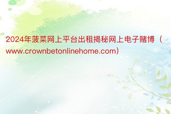2024年菠菜网上平台出租揭秘网上电子赌博（www.crownbetonlinehome.com）