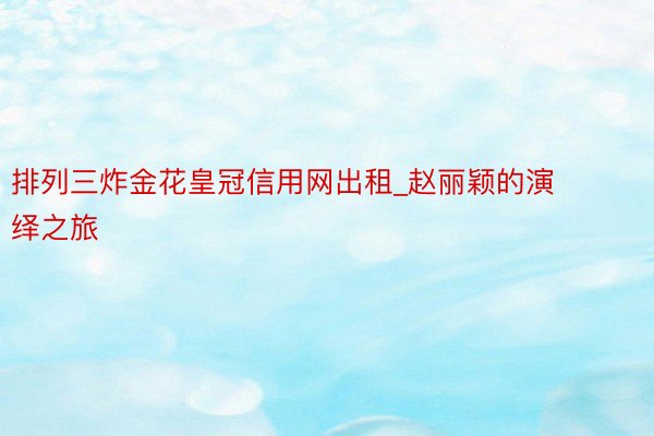 排列三炸金花皇冠信用网出租_赵丽颖的演绎之旅