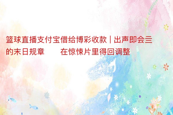 篮球直播支付宝借给博彩收款 | 出声即会亖的末日规章❗️在惊悚片里得回调整
