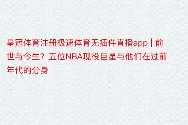 皇冠体育注册极速体育无插件直播app | 前世与今生？五位NBA现役巨星与他们在过前年代的分身
