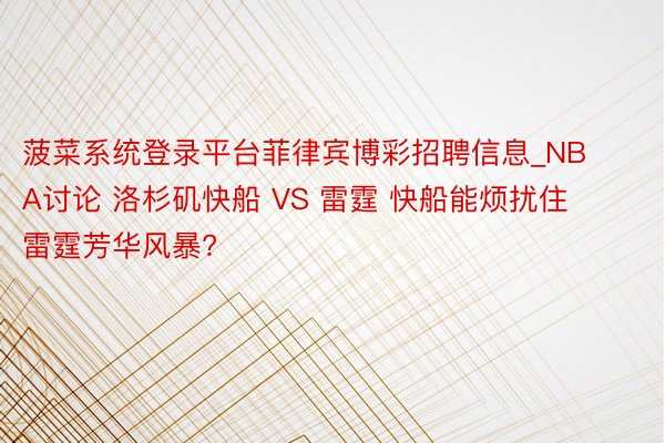 菠菜系统登录平台菲律宾博彩招聘信息_NBA讨论 洛杉矶快船 VS 雷霆 快船能烦扰住雷霆芳华风暴?