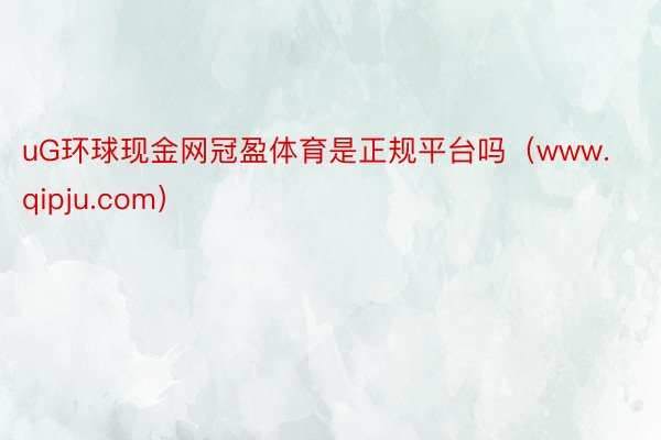 uG环球现金网冠盈体育是正规平台吗（www.qipju.com）