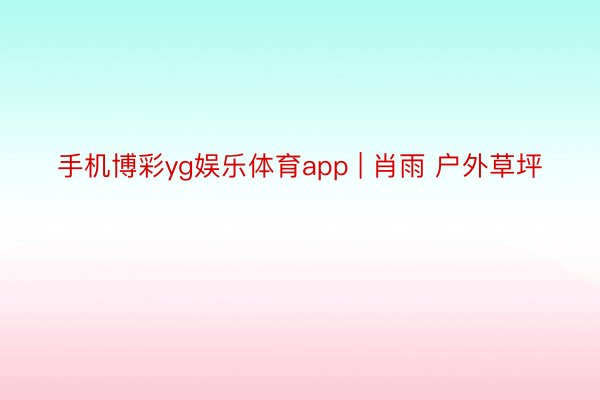 手机博彩yg娱乐体育app | 肖雨 户外草坪