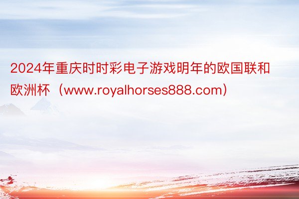 2024年重庆时时彩电子游戏明年的欧国联和欧洲杯（www.royalhorses888.com）