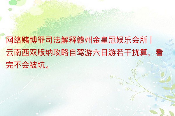 网络赌博罪司法解释赣州金皇冠娱乐会所 | 云南西双版纳攻略自驾游六日游若干扰算，看完不会被坑。
