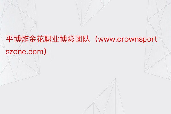 平博炸金花职业博彩团队（www.crownsportszone.com）
