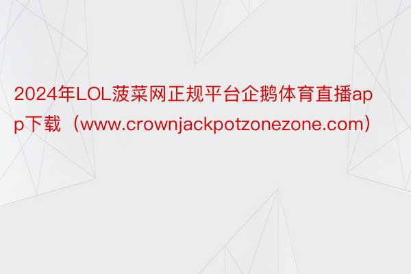 2024年LOL菠菜网正规平台企鹅体育直播app下载（www.crownjackpotzonezone.com）