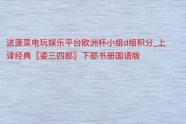 送菠菜电玩娱乐平台欧洲杯小组d组积分_上译经典〖姿三四郎〗下部书册国语版