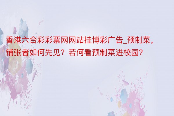 香港六合彩彩票网网站挂博彩广告_预制菜，铺张者如何先见？若何看预制菜进校园？