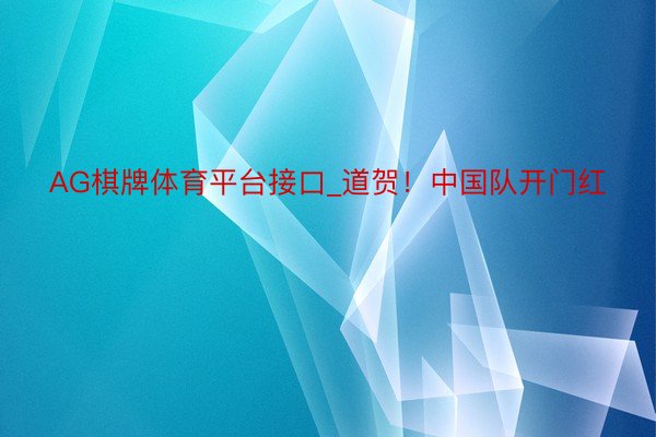 AG棋牌体育平台接口_道贺！中国队开门红